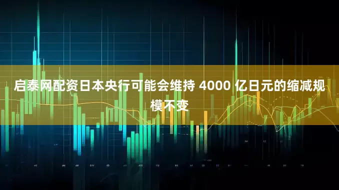 启泰网配资日本央行可能会维持 4000 亿日元的缩减规模不变