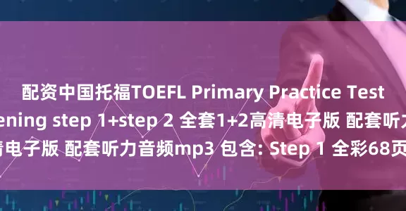 配资中国托福TOEFL Primary Practice Tests Reading and Listening step 1+step 2 全套1+2高清电子版 配套听力音频mp3 包含: Step 1 全彩68页 Step 2 全彩72页