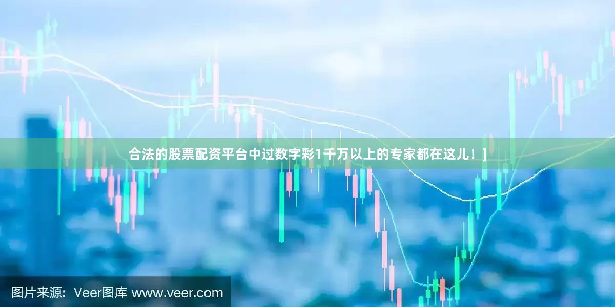 合法的股票配资平台中过数字彩1千万以上的专家都在这儿！]