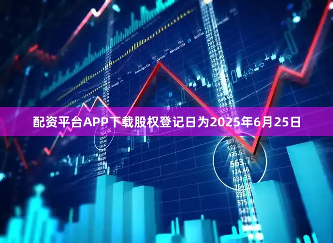 配资平台APP下载股权登记日为2025年6月25日