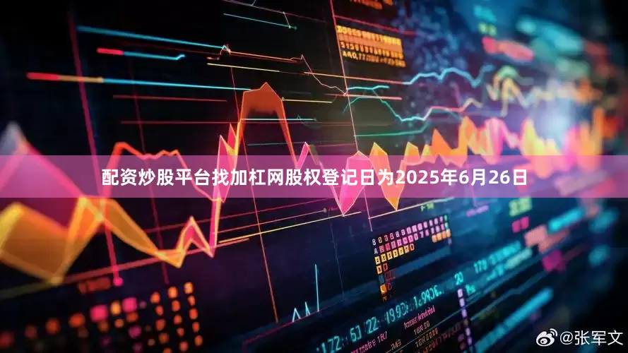 配资炒股平台找加杠网股权登记日为2025年6月26日