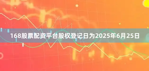 168股票配资平台股权登记日为2025年6月25日