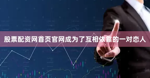 股票配资网首页官网成为了互相依靠的一对恋人