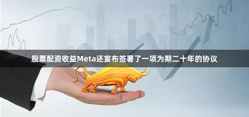 股票配资收益Meta还宣布签署了一项为期二十年的协议