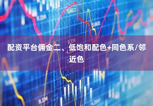 配资平台佣金二、低饱和配色+同色系/邻近色