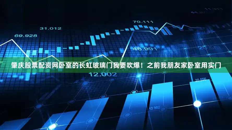 肇庆股票配资网卧室的长虹玻璃门我要吹爆！之前我朋友家卧室用实门