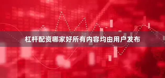 杠杆配资哪家好所有内容均由用户发布
