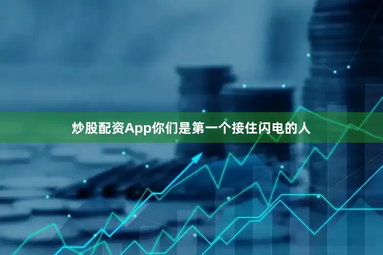 炒股配资App你们是第一个接住闪电的人