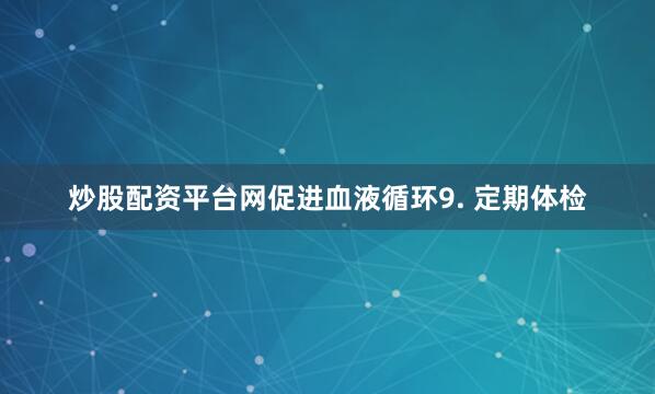 炒股配资平台网促进血液循环9. 定期体检