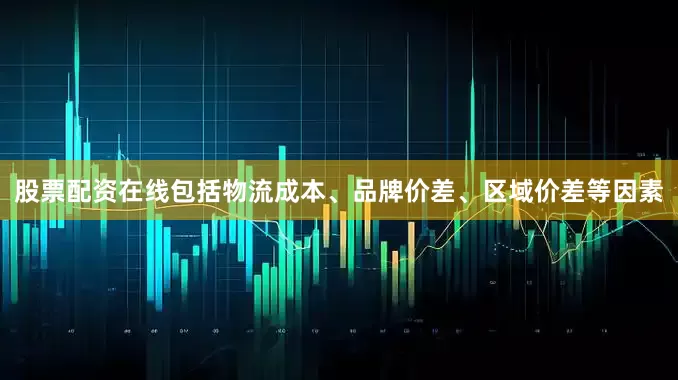 股票配资在线包括物流成本、品牌价差、区域价差等因素
