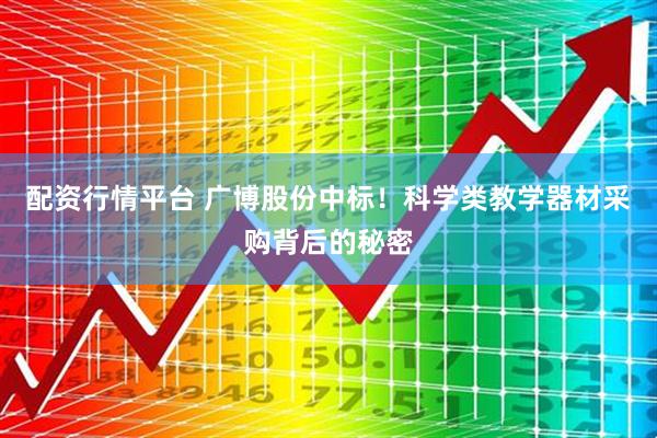 配资行情平台 广博股份中标！科学类教学器材采购背后的秘密