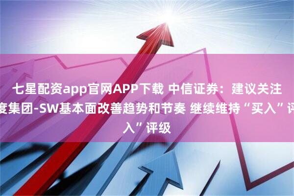 七星配资app官网APP下载 中信证券：建议关注百度集团-SW基本面改善趋势和节奏 继续维持“买入”评级