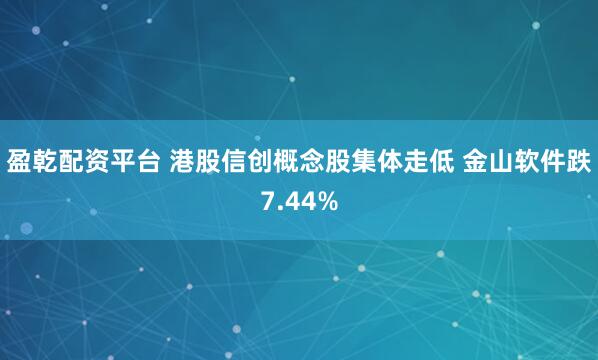 盈乾配资平台 港股信创概念股集体走低 金山软件跌7.44%