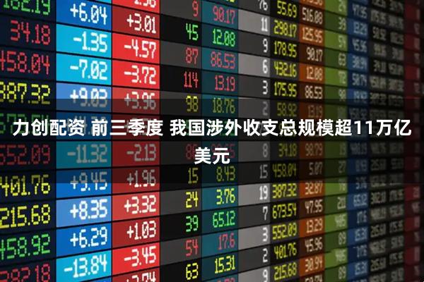 力创配资 前三季度 我国涉外收支总规模超11万亿美元