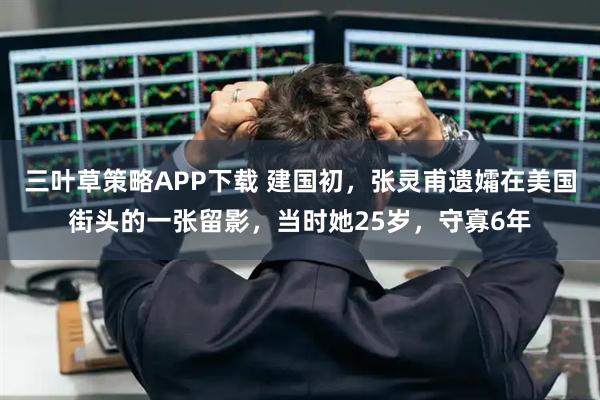 三叶草策略APP下载 建国初，张灵甫遗孀在美国街头的一张留影，当时她25岁，守寡6年