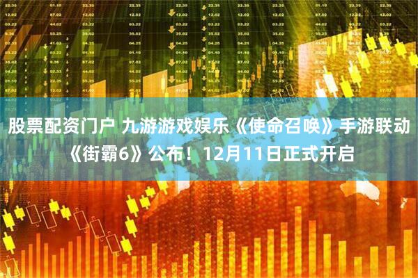 股票配资门户 九游游戏娱乐《使命召唤》手游联动《街霸6》公布！12月11日正式开启