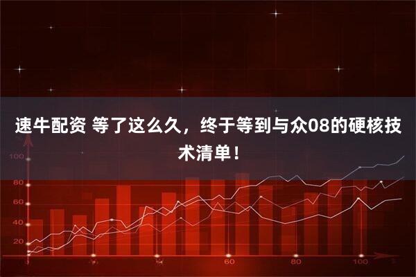 速牛配资 等了这么久，终于等到与众08的硬核技术清单！