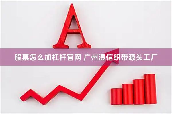 股票怎么加杠杆官网 广州澧信织带源头工厂