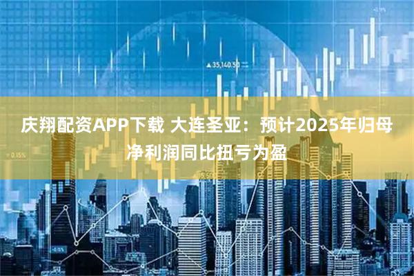 庆翔配资APP下载 大连圣亚：预计2025年归母净利润同比扭亏为盈