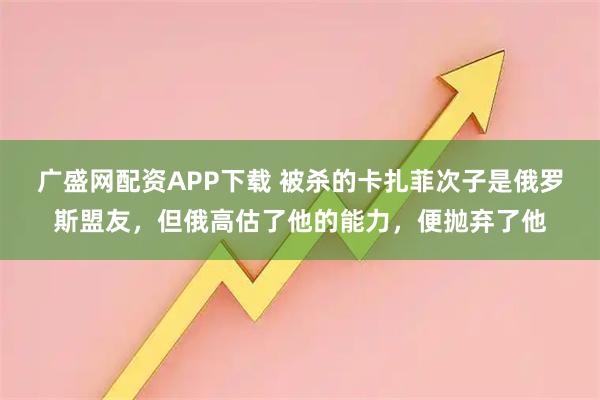 广盛网配资APP下载 被杀的卡扎菲次子是俄罗斯盟友，但俄高估了他的能力，便抛弃了他