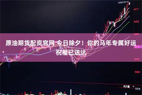 原油期货配资官网 今日除夕！你的马年专属好运祝福已送达