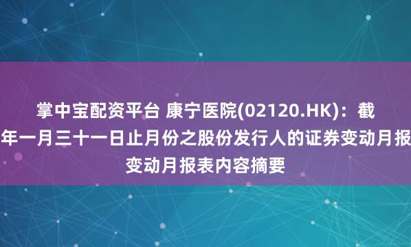 掌中宝配资平台 康宁医院(02120.HK)：截至二零二六年一月三十一日止月份之股份发行人的证券变动月报表内容摘要