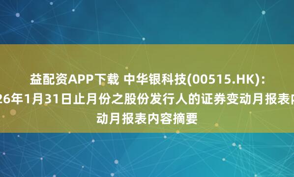 益配资APP下载 中华银科技(00515.HK)：截至2026年1月31日止月份之股份发行人的证券变动月报表内容摘要