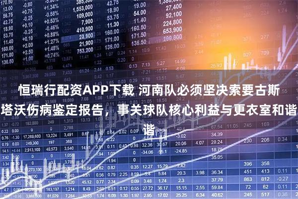 恒瑞行配资APP下载 河南队必须坚决索要古斯塔沃伤病鉴定报告,事关球队核心利益与更衣室和谐